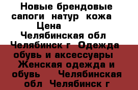 Новые брендовые сапоги (натур. кожа) › Цена ­ 3 500 - Челябинская обл., Челябинск г. Одежда, обувь и аксессуары » Женская одежда и обувь   . Челябинская обл.,Челябинск г.